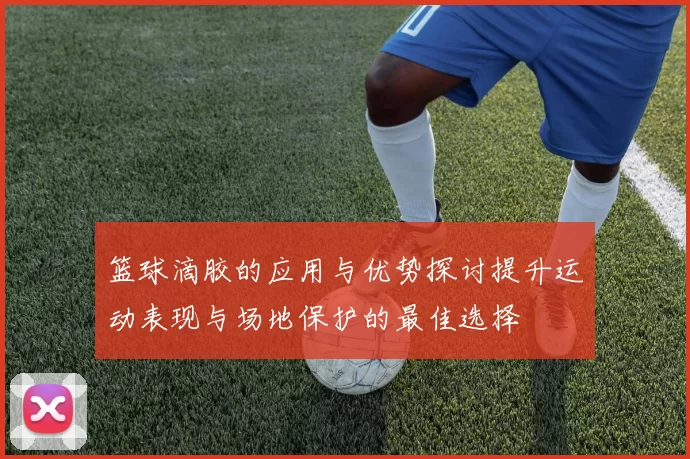 篮球滴胶的应用与优势探讨提升运动表现与场地保护的最佳选择