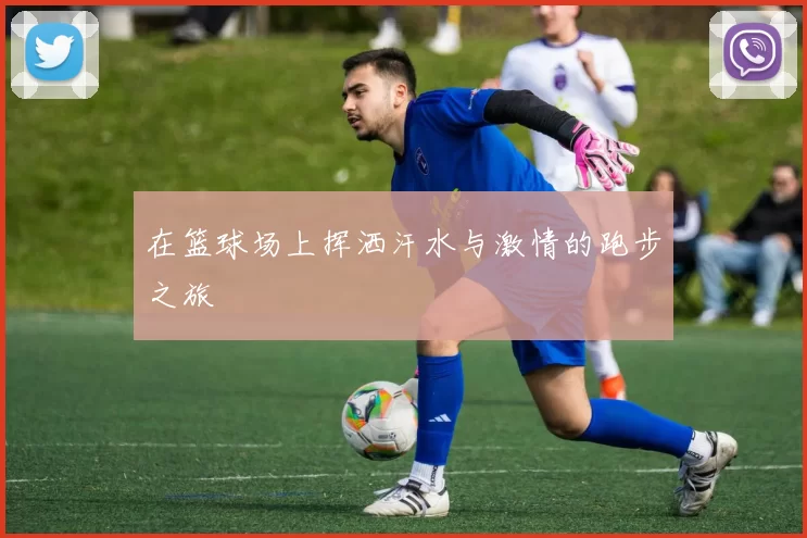 在篮球场上挥洒汗水与激情的跑步之旅