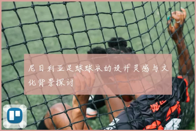 尼日利亚足球球衣的设计灵感与文化背景探讨